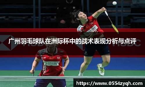 广州羽毛球队在洲际杯中的战术表现分析与点评